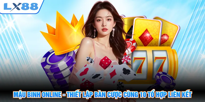 Mậu Binh Online - Thiết Lập Bàn Cược Cùng 10 Tổ Hợp Liên Kết