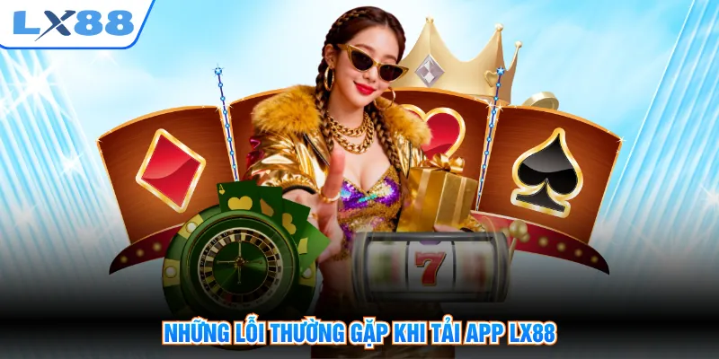 Những lỗi thường gặp khi tải app LX88
