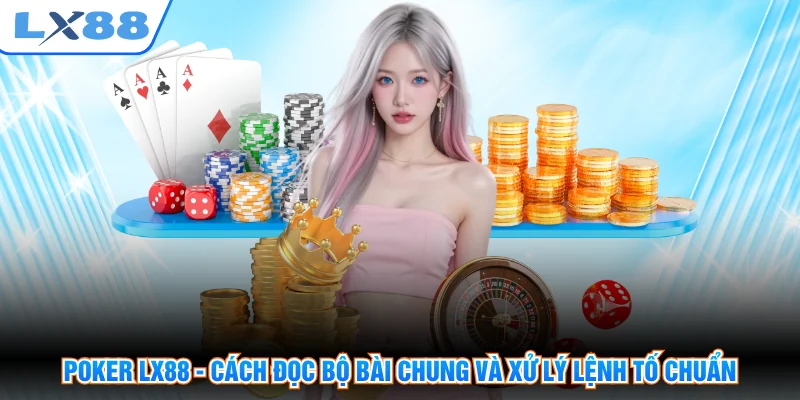 Poker LX88 - Cách Đọc Bộ Bài Chung Và Xử Lý Lệnh Tố Chuẩn